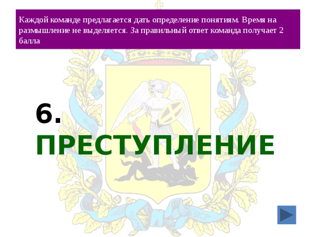 Каждой команде предлагается дать определение понятиям. Время на размышление не выделяется. За правильный ответ команда получает 2 балла 6. ПРЕСТУПЛЕНИЕ 