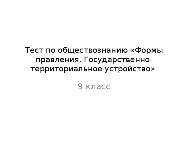 Тест по обществознанию «Формы правления. Государственно-территориальное устройство» 9 класс 