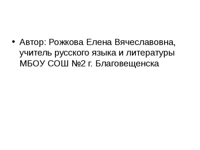 Автор: Рожкова Елена Вячеславовна, учитель русского языка и литературы МБОУ СОШ №2 г. Благовещенска 