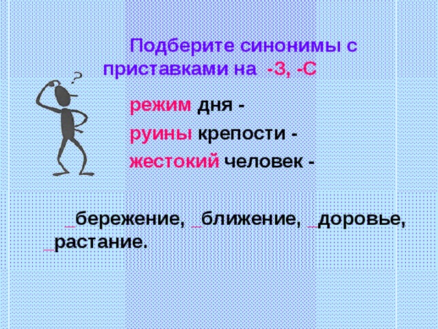  Подберите синонимы с приставками на -З, -С   режим дня -  руины крепости -   жестокий человек -   _ бережение, _ ближение, _ доровье, _ растание.  