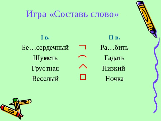 Игра «Составь слово» I в. II в. Бе…сердечный Шуметь Грустная Веселый Ра…бить Гадать Низкий Ночка 