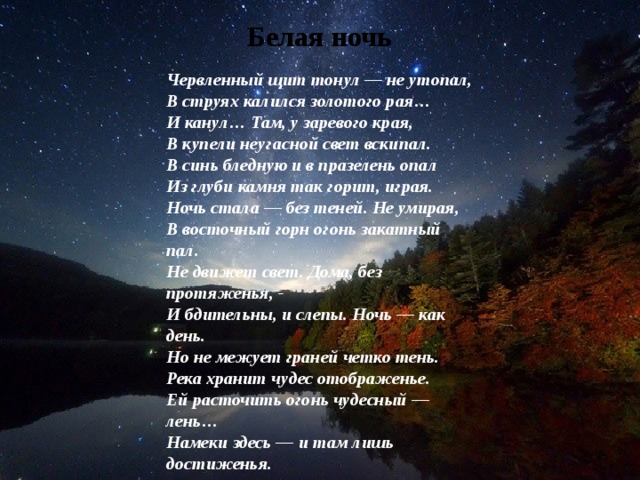 Белая ночь Червленный щит тонул — не утопал,  В струях калился золотого рая…  И канул… Там, у заревого края,  В купели неугасной свет вскипал.  В синь бледную и в празелень опал  Из глуби камня так горит, играя.  Ночь стала — без теней. Не умирая,  В восточный горн огонь закатный пал.  Не движет свет. Дома, без протяженья, -  И бдительны, и слепы. Ночь — как день.  Но не межует граней четко тень.  Река хранит чудес отображенье.  Ей расточить огонь чудесный — лень…  Намеки здесь — и там лишь достиженья. 