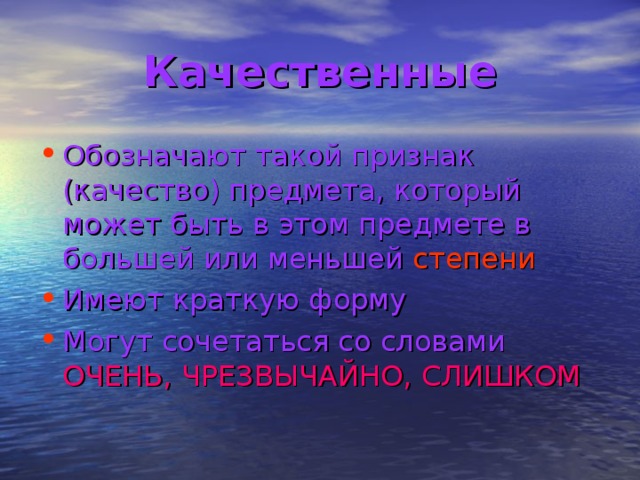 Качественные Обозначают такой признак (качество) предмета, который может быть в этом предмете в большей или меньшей степени Имеют краткую форму Могут сочетаться со словами ОЧЕНЬ, ЧРЕЗВЫЧАЙНО, СЛИШКОМ 
