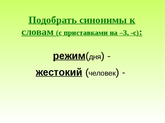 Подобрать синонимы к словам (с приставками на –З, -с) :   режим ( дня ) -   жестокий ( человек ) -   