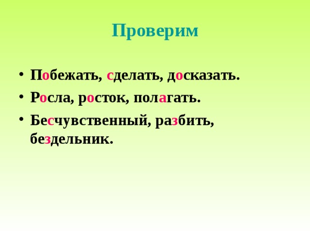 Проверим П о бежать, с делать, д о сказать. Р о сла, р о сток, пол а гать. Бе с чувственный, ра з бить, бе з дельник.   