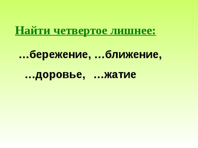  Найти четвертое лишнее:  … бережение, …ближение, … доровье, … жатие 