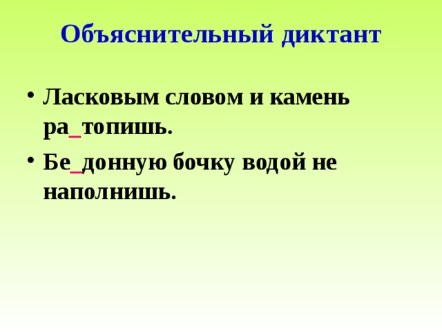 Объяснительный диктант Ласковым словом и камень ра _ топишь. Бе _ донную бочку водой не наполнишь. 