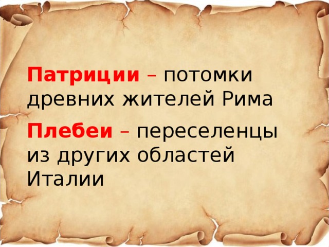 Патриции –  потомки древних жителей Рима Плебеи – переселенцы из других областей Италии 