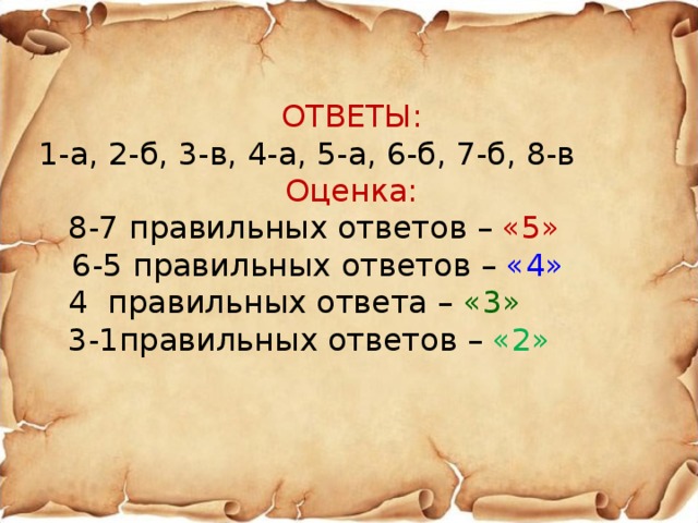ОТВЕТЫ:  1-а, 2-б, 3-в, 4-а, 5-а, 6-б, 7-б, 8-в Оценка:  8-7 правильных ответов – «5»  6-5 правильных ответов – «4»  4 правильных ответа – «3»  3-1правильных ответов – «2»    