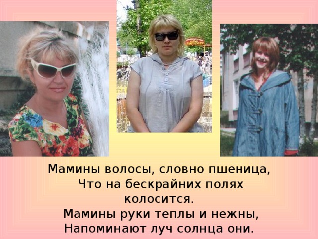Мамины волосы, словно пшеница,  Что на бескрайних полях колосится.  Мамины руки теплы и нежны,  Напоминают луч солнца они. 