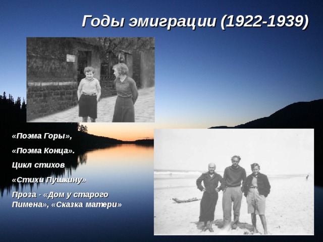 Годы эмиграции (1922-1939) «Поэма Горы», «Поэма Конца». Цикл стихов «Стихи Пушкину» Проза - «Дом у старого Пимена», «Сказка матери»  
