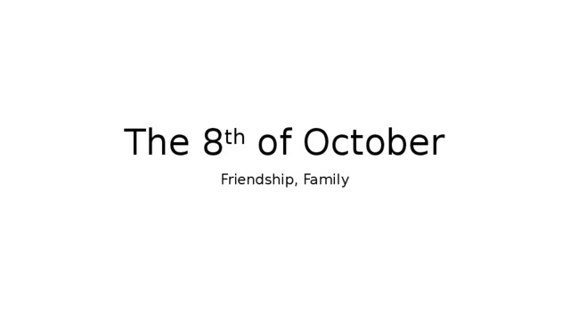 The 8 th of October Friendship, Family 