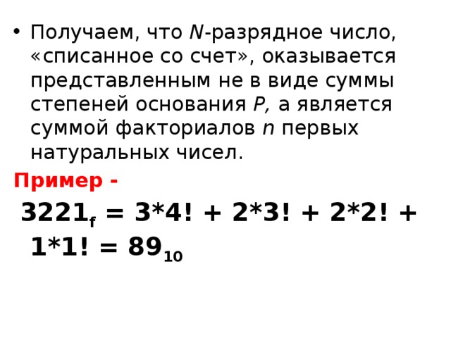 Получаем, что  N -разрядное число, «списанное со счет», оказывается представленным не в виде суммы степеней основания  Р,  а является суммой факториалов  n первых натуральных чисел. Пример -  3221 f = 3*4! + 2*3! + 2*2! + 1*1! = 89 10 