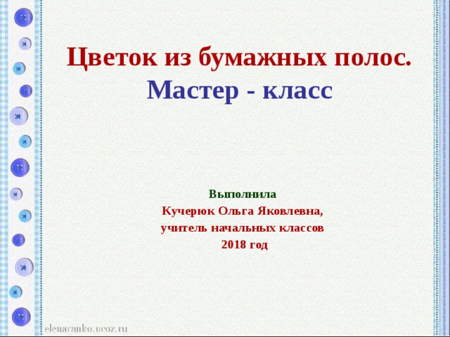 Цветок из бумажных полос.  Мастер - класс Выполнила  Кучерюк Ольга Яковлевна, учитель начальных классов 2018 год 