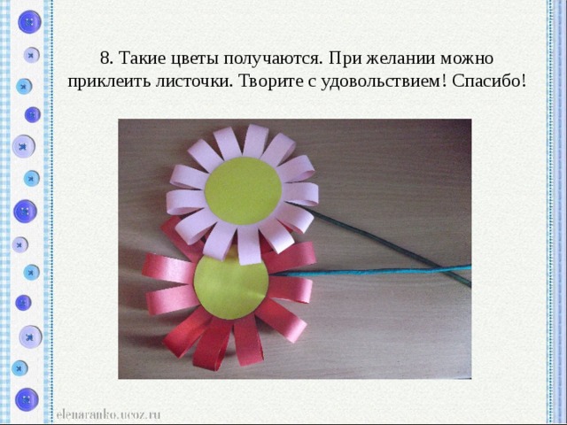 8. Такие цветы получаются. При желании можно приклеить листочки. Творите с удовольствием! Спасибо! 