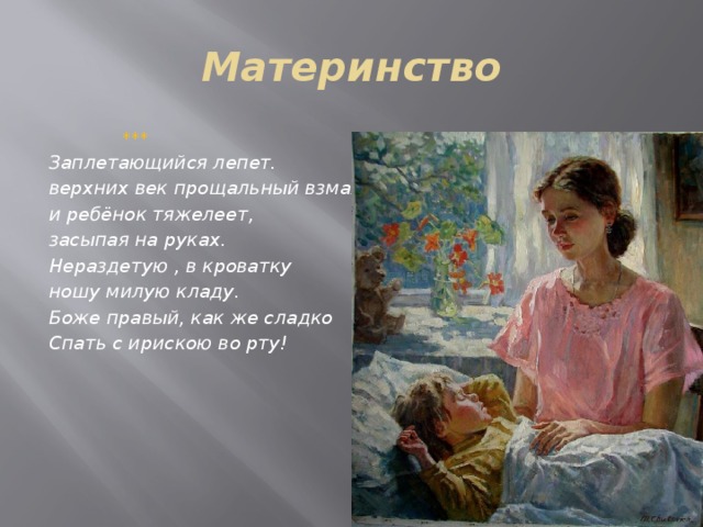 Материнство  *** Заплетающийся лепет. верхних век прощальный взмах – и ребёнок тяжелеет, засыпая на руках. Нераздетую , в кроватку ношу милую кладу. Боже правый, как же сладко Спать с ирискою во рту!       