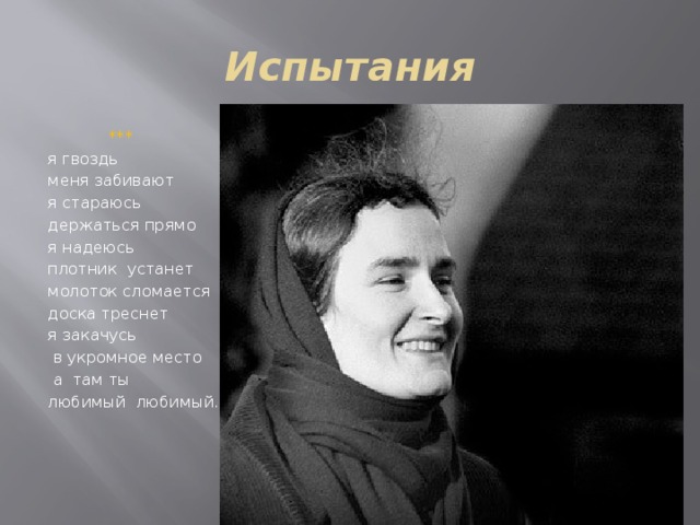 Испытания  *** я гвоздь меня забивают я стараюсь держаться прямо я надеюсь плотник устанет молоток сломается доска треснет я закачусь  в укромное место  а там ты любимый любимый. 