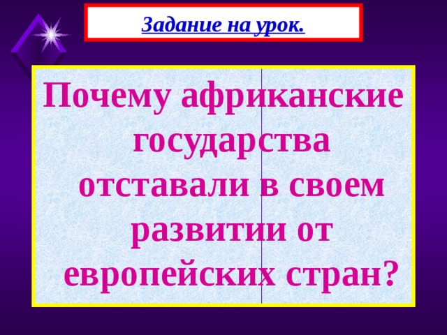 Задание на урок. Почему африканские государства отставали в своем развитии от европейских стран? 