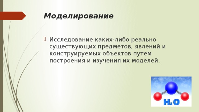 Моделирование Исследование каких-либо реально существующих предметов, явлений и конструируемых объектов путем построения и изучения их моделей. 