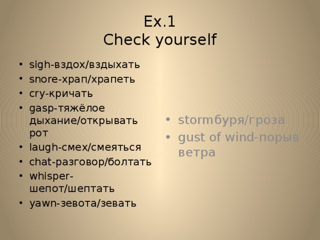 Ex.1  Check yourself sigh-вздох/вздыхать snore-храп/храпеть cry-кричать gasp-тяжёлое дыхание/открывать рот laugh-смех/смеяться chat-разговор/болтать whisper-шепот/шептать yawn-зевота/зевать stormбуря/гроза gust of wind-порыв ветра 
