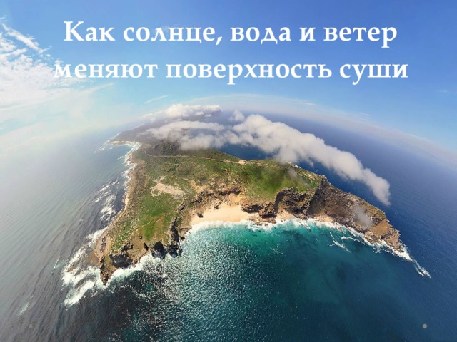 Как солнце, вода и ветер меняют поверхность суши 
