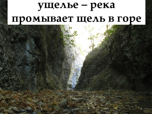 ущелье – река промывает щель в горе 
