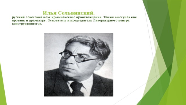  Илья Сельвинский.  русский советский поэт крымчакского происхождения. Также выступал как прозаик и драматург. Основатель и председатель Литературного центра конструктивистов.   