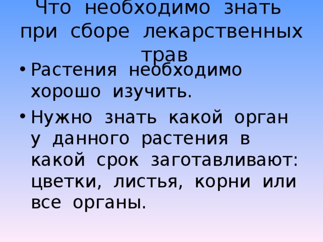 Что необходимо знать при сборе лекарственных трав Растения необходимо хорошо изучить. Нужно знать какой орган у данного растения в какой срок заготавливают: цветки, листья, корни или все органы. 