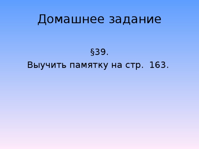 Домашнее задание §39. Выучить памятку на стр. 163. 