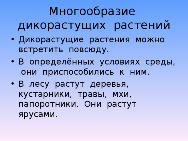 Многообразие дикорастущих растений Дикорастущие растения можно встретить повсюду. В определённых условиях среды, они приспособились к ним. В лесу растут деревья, кустарники, травы, мхи, папоротники. Они растут ярусами.  