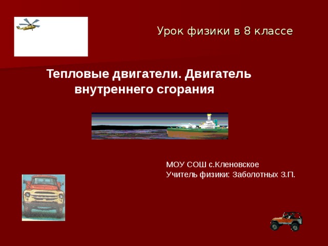  Урок физики в 8 классе Тепловые двигатели. Двигатель внутреннего сгорания МОУ СОШ с.Кленовское Учитель физики: Заболотных З.П. 
