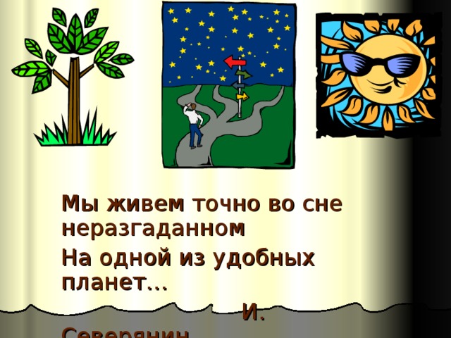 Мы живем точно во сне неразгаданном На одной из удобных планет…     И. Северянин 