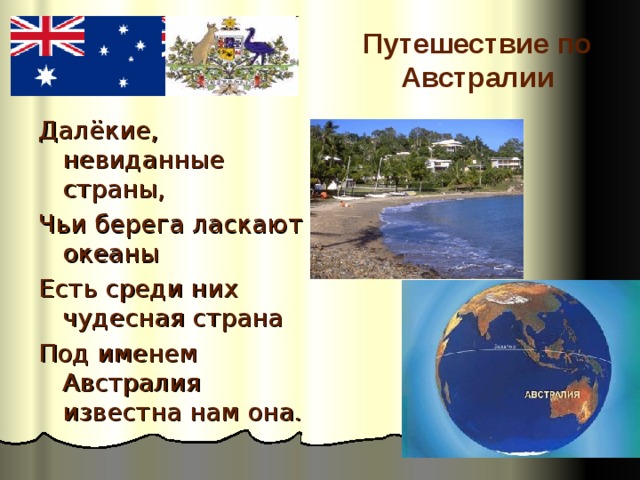 Путешествие по Австралии Далёкие, невиданные страны, Чьи берега ласкают океаны Есть среди них чудесная страна Под именем Австралия известна нам она.   