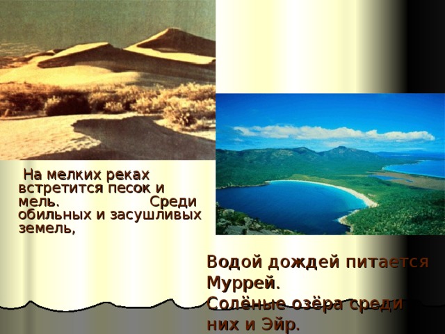  На мелких реках встретится песок и мель. Среди обильных и засушливых земель, Водой дождей питается Муррей. Солёные озёра среди них и Эйр.   