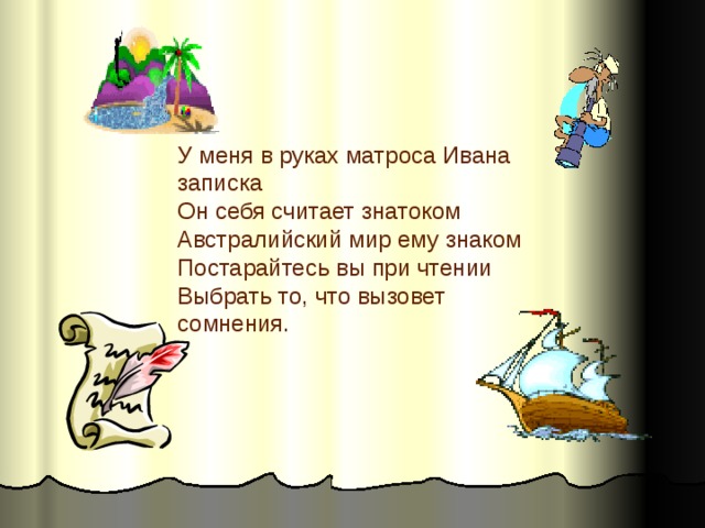 У меня в руках матроса Ивана записка  Он себя считает знатоком  Австралийский мир ему знаком  Постарайтесь вы при чтении  Выбрать то, что вызовет сомнения. 