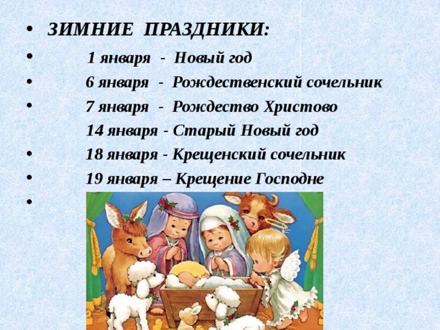  ЗИМНИЕ ПРАЗДНИКИ:  1 января - Новый год  6 января - Рождественский сочельник  7 января - Рождество Христово  14 января - Старый Новый год  18 января - Крещенский сочельник  19 января – Крещение Господне   