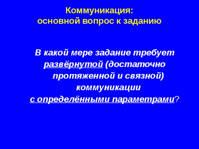 Коммуникация: основной вопрос к заданию В какой мере задание требует развёрнутой (достаточно протяженной и связной) коммуникации с определёнными параметрами ? 