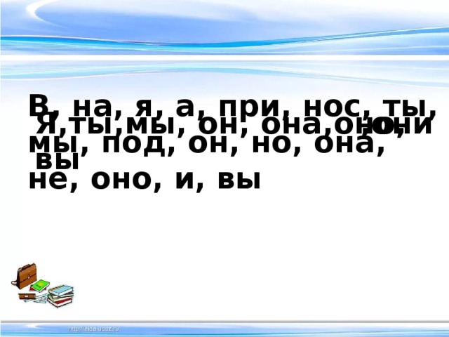 В, на, я, а, при, нос, ты, мы, под, он, но, она, не, оно, и, вы Я,ты,мы, он, она,оно, вы ,они 