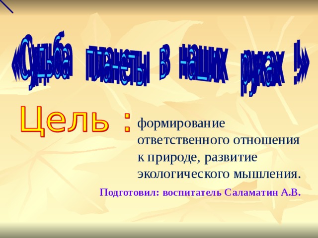 формирование ответственного отношения к природе, развитие экологического мышления. Подготовил: воспитатель Саламатин А.В. 
