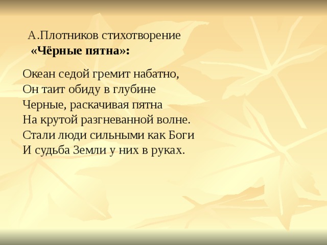 А.Плотников стихотворение  «Чёрные пятна»:    Океан седой гремит набатно,  Он таит обиду в глубине  Черные, раскачивая пятна  На крутой разгневанной волне.  Стали люди сильными как Боги  И судьба Земли у них в руках.   