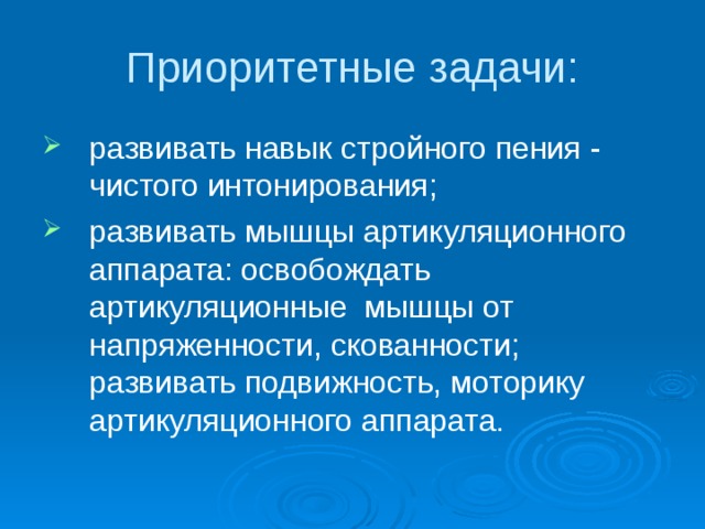 Приоритетные задачи: развивать навык стройного пения - чистого интонирования; развивать мышцы артикуляционного аппарата: освобождать артикуляционные мышцы от напряженности, скованности; развивать подвижность, моторику артикуляционного аппарата. 