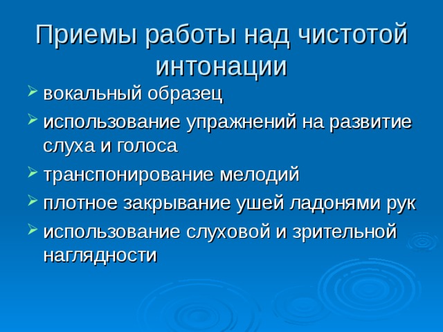 Приемы работы над чистотой интонации вокальный образец использование упражнений на развитие слуха и голоса транспонирование мелодий плотное закрывание ушей ладонями рук использование слуховой и зрительной наглядности 