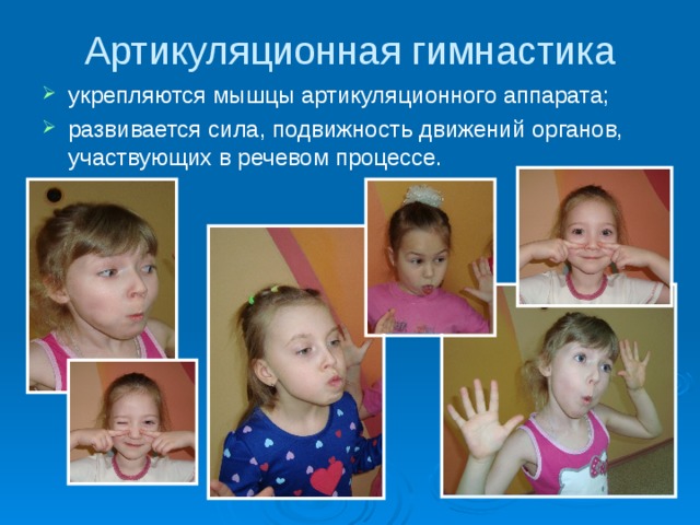 Артикуляционная гимнастика   укрепляются мышцы артикуляционного аппарата; развивается сила, подвижность движений органов, участвующих в речевом процессе. 
