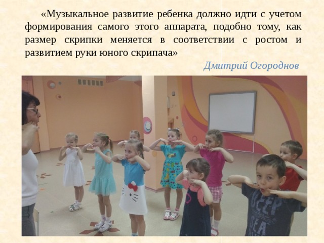«Музыкальное развитие ребенка должно идти с учетом формирования самого этого аппарата, подобно тому, как размер скрипки меняется в соответствии с ростом и развитием руки юного скрипача» Дмитрий Огороднов 