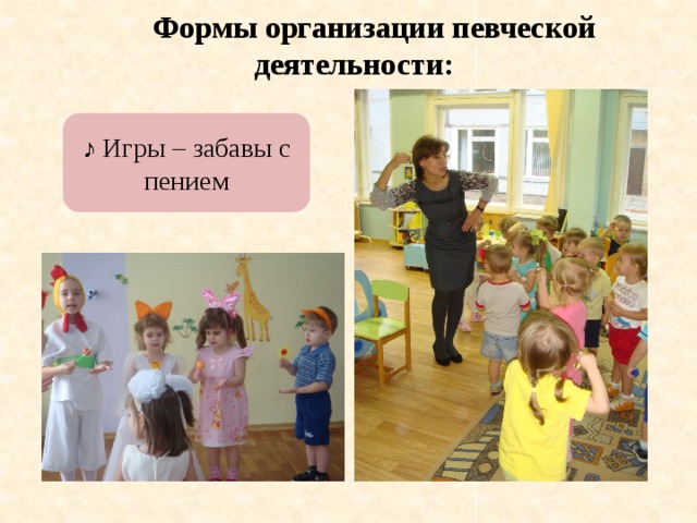 Формы организации певческой деятельности: ♪ Игры – забавы с пением 