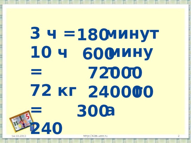  минут 3 ч = 10 ч = 72 кг = 240 кг = 3 га = 180  600  72000  240000 300 минут  г  г а  