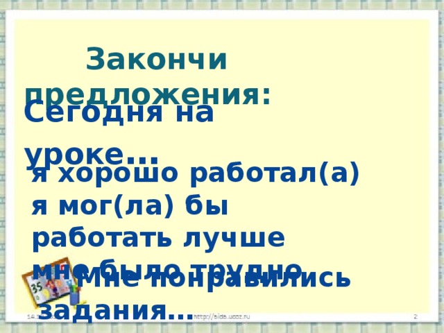  Закончи предложения: Сегодня на уроке … я хорошо работал(а) я мог(ла) бы работать лучше мне было трудно  Мне понравились задания… 