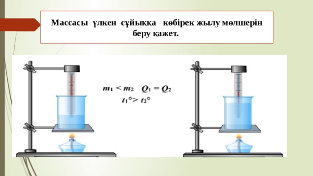 Массасы үлкен сұйыққа көбірек жылу мөлшерін беру қажет. 