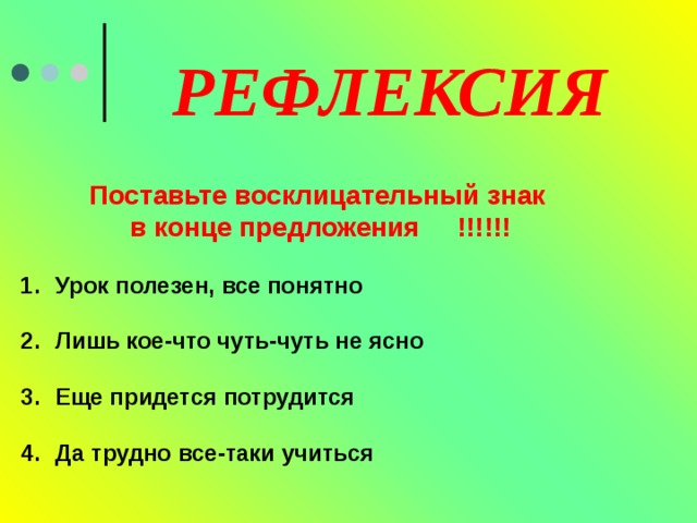 РЕФЛЕКСИЯ Поставьте восклицательный знак в конце предложения !!!!!! Урок полезен, все понятно Лишь кое-что чуть-чуть не ясно Еще придется потрудится Да трудно все-таки учиться 