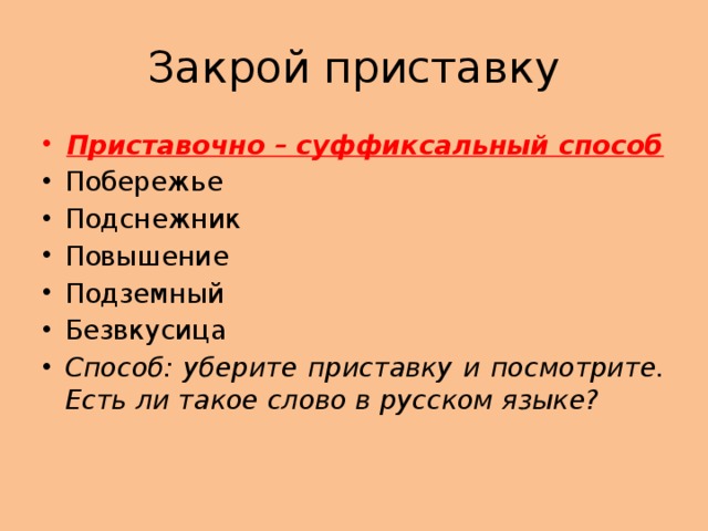 Закрой приставку Приставочно – суффиксальный способ Побережье Подснежник Повышение Подземный Безвкусица Способ: уберите приставку и посмотрите. Есть ли такое слово в русском языке? 